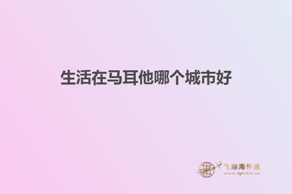 生活在马耳他哪个城市好
