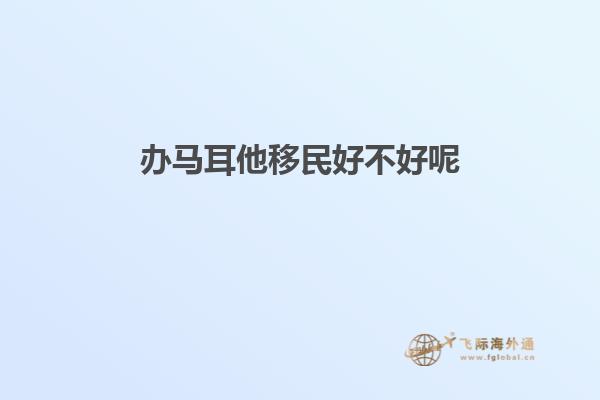 办马耳他移民好不好呢