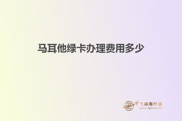 马耳他绿卡办理费用多少