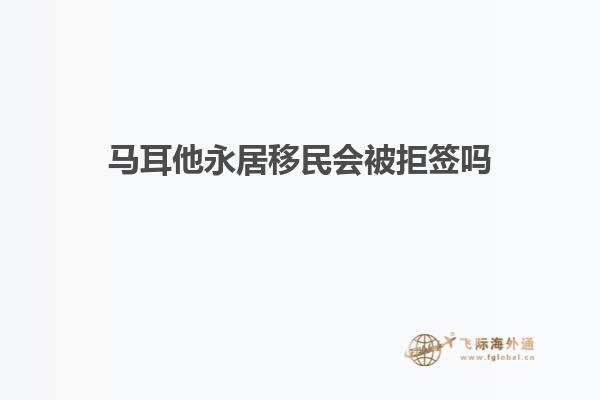 马耳他永居移民会被拒签吗