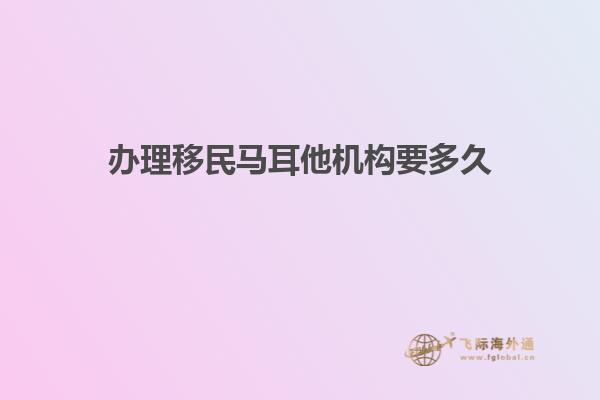 办理移民马耳他机构要多久