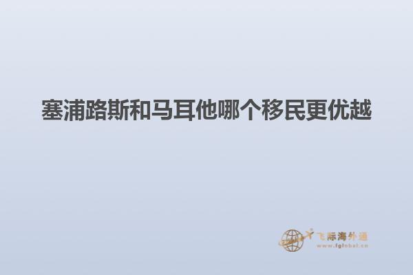 塞浦路斯和马耳他哪个移民更优越