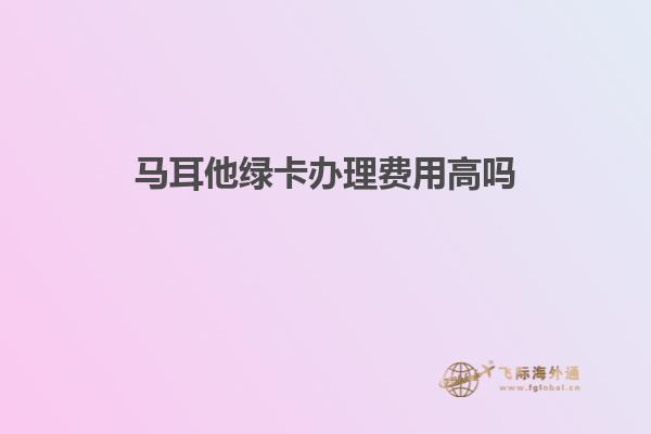 马耳他绿卡办理费用高吗