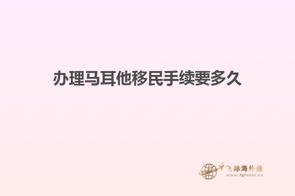 办理马耳他移民手续要多久