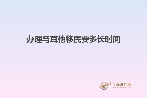 办理马耳他移民要多长时间