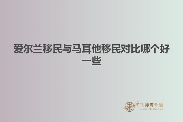 爱尔兰移民与马耳他移民对比哪个好一些
