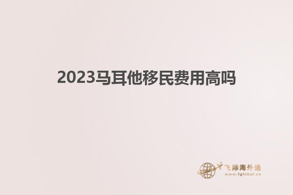 2023马耳他移民费用高吗