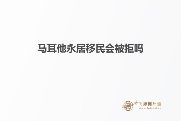 马耳他永居移民会被拒吗
