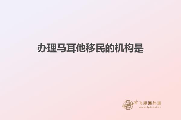 办理马耳他移民的机构是