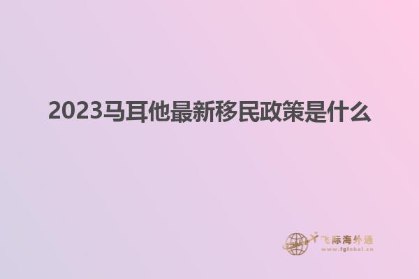 2023马耳他最新移民政策是什么
