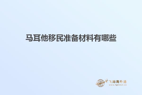 马耳他移民准备材料有哪些