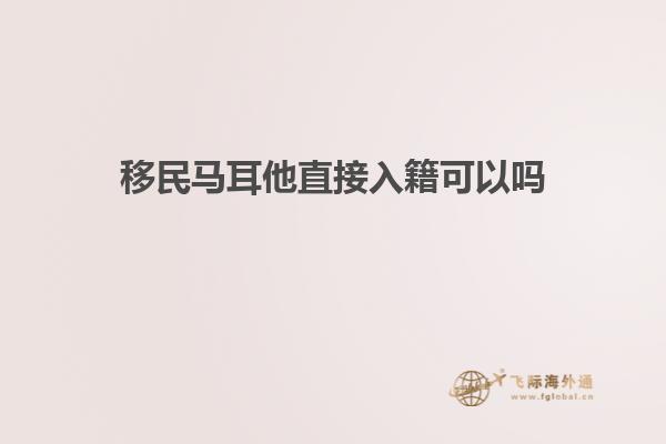 移民马耳他直接入籍可以吗