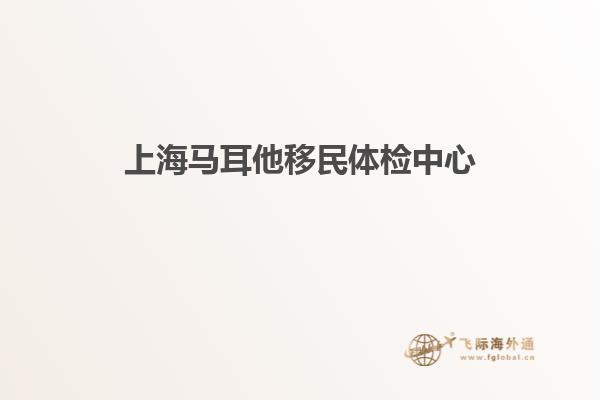 上海马耳他移民体检中心