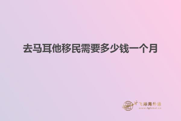去马耳他移民需要多少钱一个月