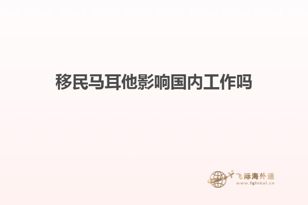 移民马耳他影响国内工作吗