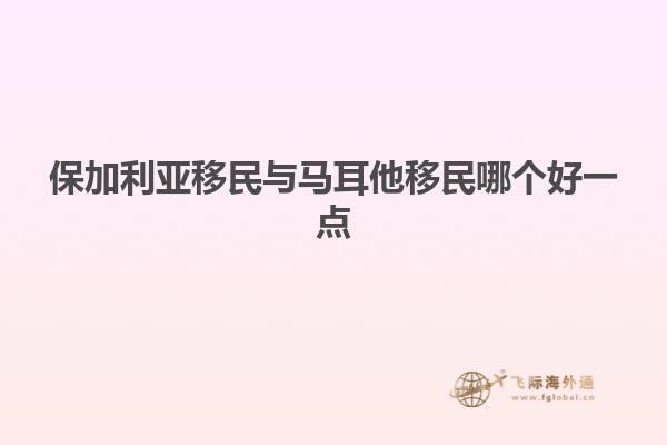 保加利亚移民与马耳他移民哪个好一点