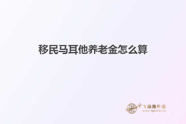 移民马耳他养老金怎么算