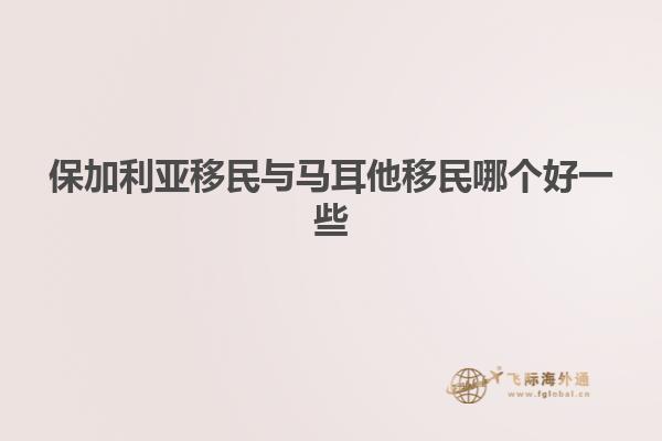 保加利亚移民与马耳他移民哪个好一些