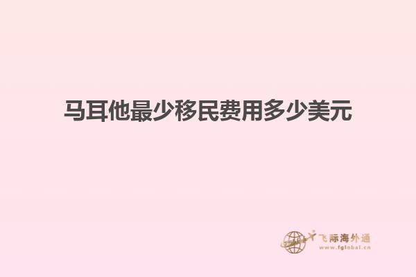 马耳他最少移民费用多少美元