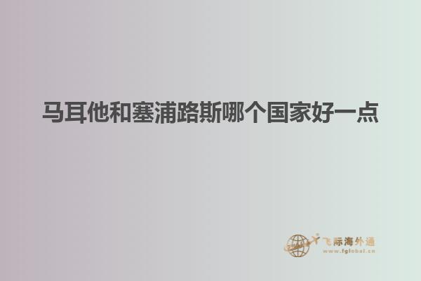 马耳他和塞浦路斯哪个国家好一点
