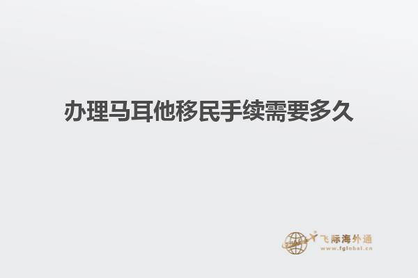办理马耳他移民手续需要多久