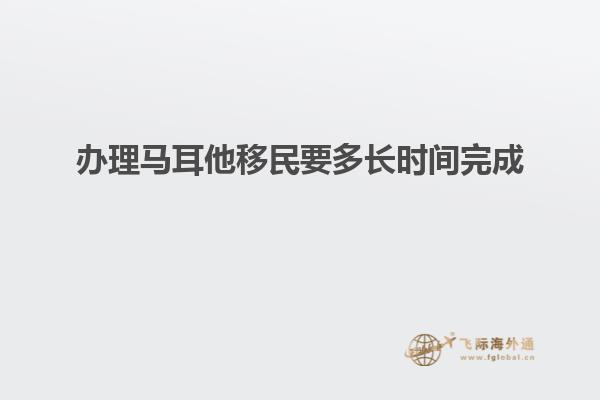 办理马耳他移民要多长时间完成