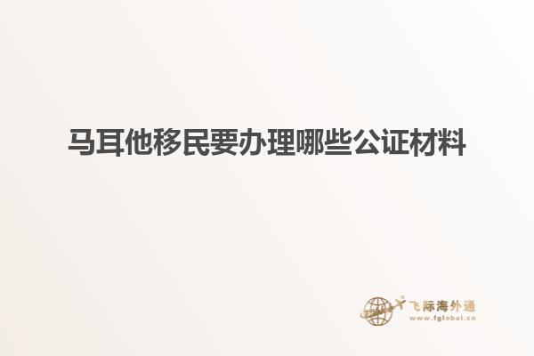 马耳他移民要办理哪些公证材料