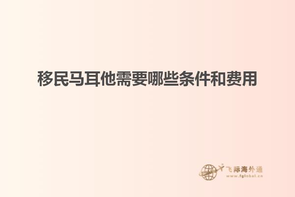 移民马耳他需要哪些条件和费用