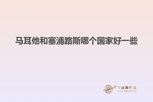 马耳他和塞浦路斯哪个国家好一些