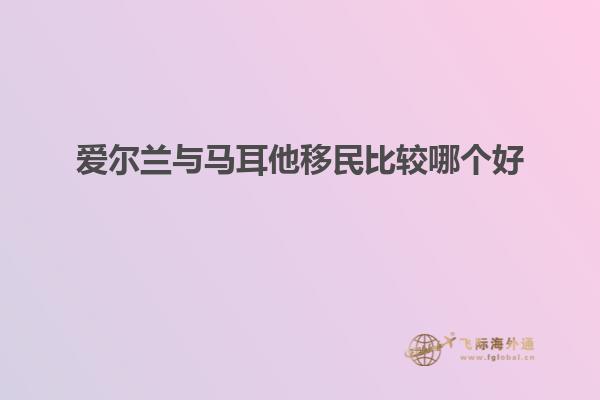 爱尔兰与马耳他移民比较哪个好