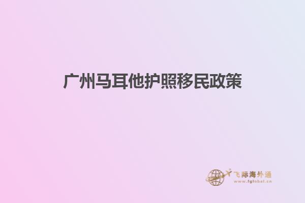 广州马耳他护照移民政策