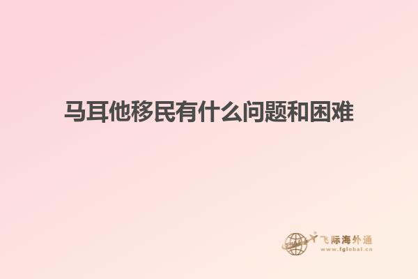 马耳他移民有什么问题和困难
