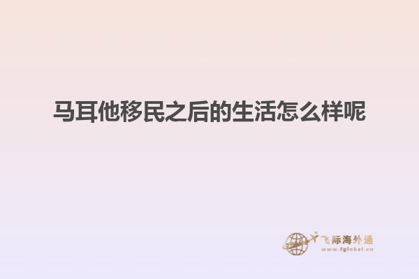 马耳他移民之后的生活怎么样呢