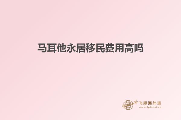 马耳他永居移民费用高吗
