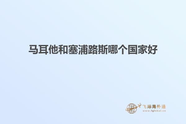 马耳他和塞浦路斯哪个国家好
