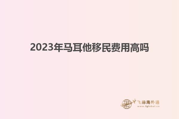 2023年马耳他移民费用高吗