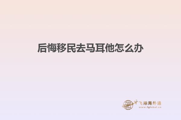 后悔移民去马耳他怎么办