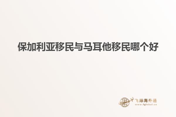 保加利亚移民与马耳他移民哪个好