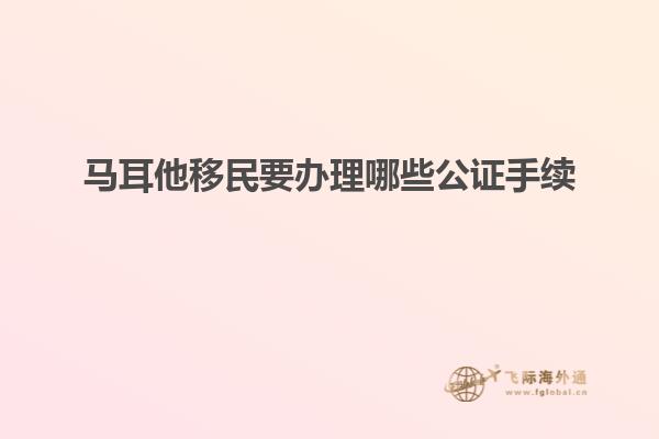 马耳他移民要办理哪些公证手续
