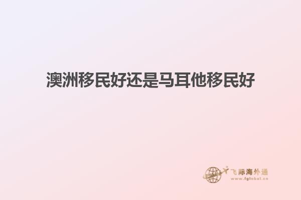 澳洲移民好还是马耳他移民好
