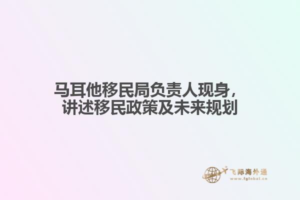 马耳他移民局负责人现身，讲述移民政策及未来规划