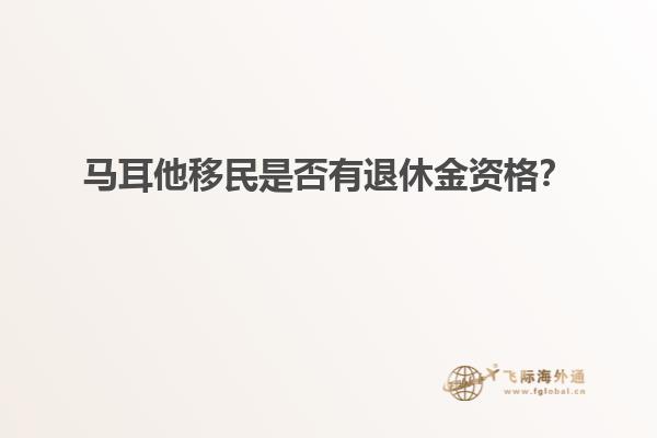 马耳他移民是否有退休金资格？