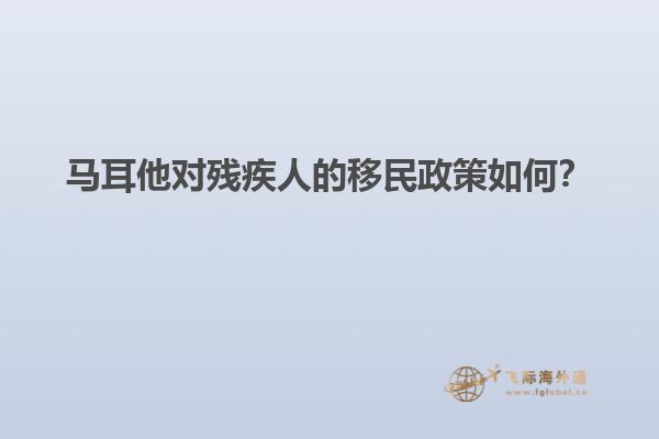 马耳他对残疾人的移民政策如何？