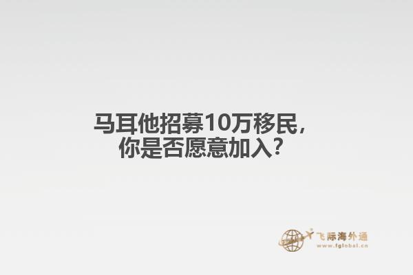 马耳他招募10万移民，你是否愿意加入？