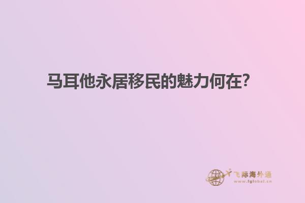 马耳他永居移民的魅力何在？