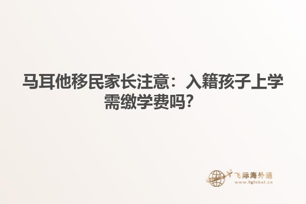 马耳他移民家长注意：入籍孩子上学需缴学费吗？