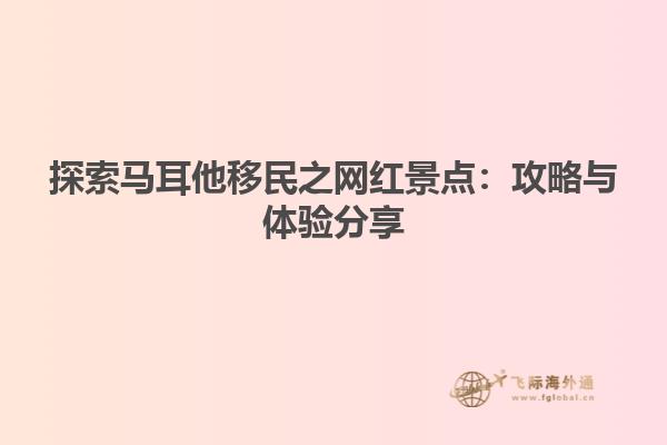 探索马耳他移民之网红景点：攻略与体验分享