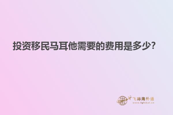 投资移民马耳他需要的费用是多少？