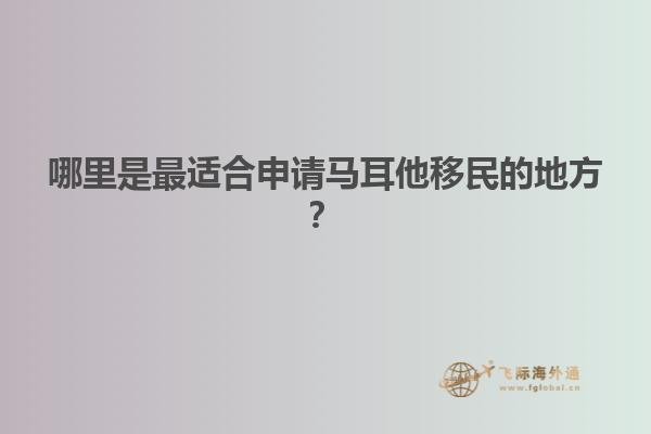 哪里是最适合申请马耳他移民的地方？