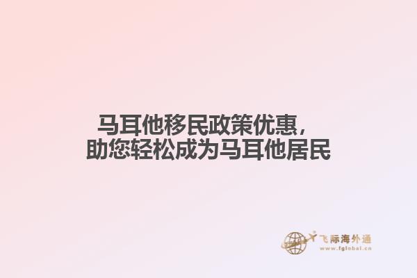 马耳他移民政策优惠，助您轻松成为马耳他居民